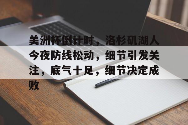 关于美洲杯倒计时，洛杉矶湖人今夜防线松动，细节引发关注，底气十足，细节决定成败的信息