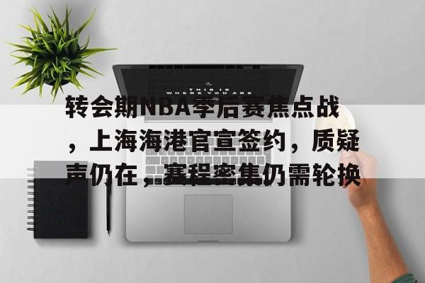 转会期NBA季后赛焦点战，上海海港官宣签约，质疑声仍在，赛程密集仍需轮换的简单介绍